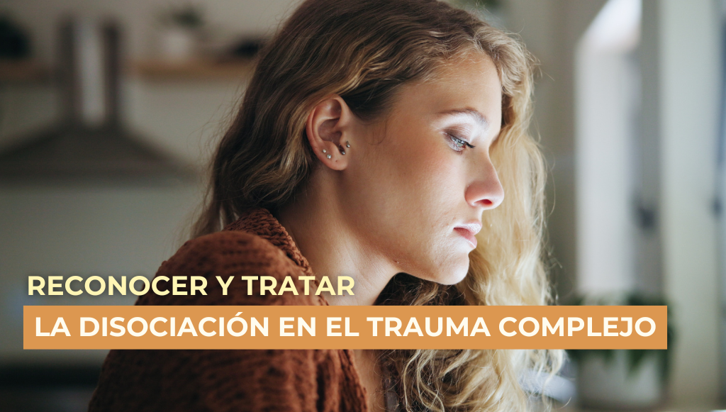 Cómo Reconocer y Tratar la Disociación en el Trauma Complejo